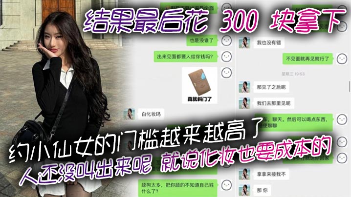 约小仙女的门槛越来越高了，人还没叫出来呢，就说化妆也要成本的。结果最后花 300 块拿下，仙女还表演了个变脸，拿了钱就直接叫爸爸