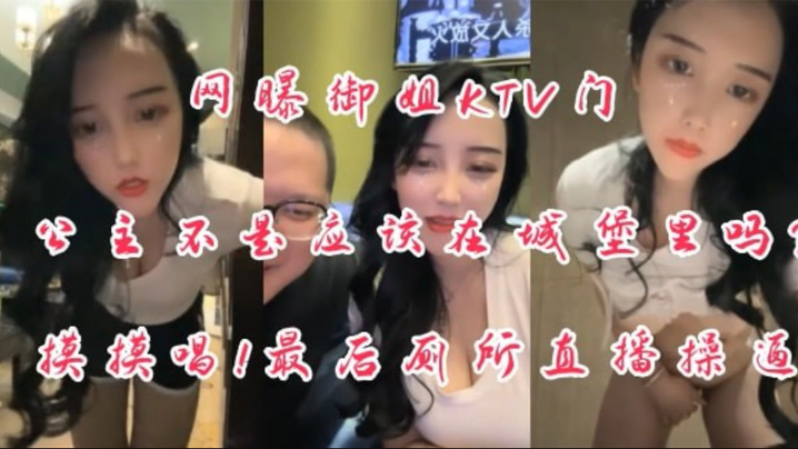 网曝泄密御姐ktv门公主不是应该在城堡里吗摸摸搞搞厕所操