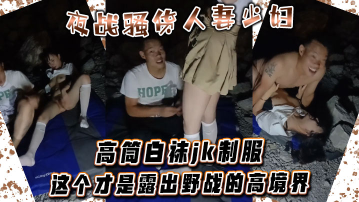 夜战骚货人妻少妇 高筒白袜jk制服 这个才是露出野战的高境界