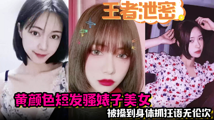 【王者泄密】黄颜色短发骚婊子美女 男主舌功把妹妹舔得原地起飞 被操到身体抓狂语无伦次！